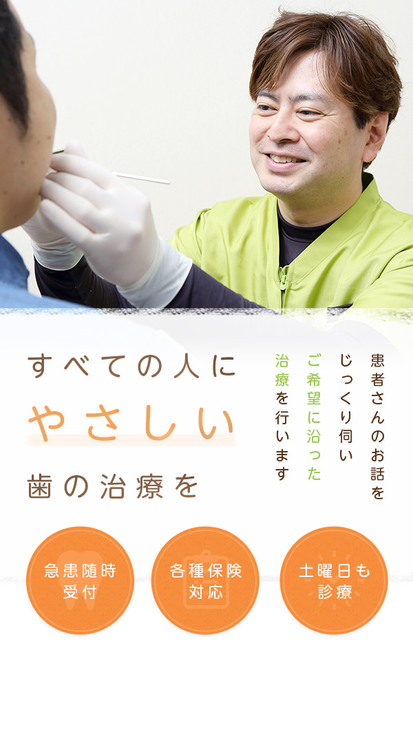 すべての人にやさしい歯の治療を 患者さんのお話をじっくり伺いご希望に沿った治療を行います 急患随時受付 各種保険対応 土曜日も診療